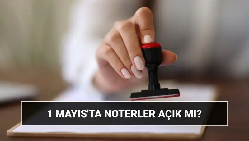 1 Mayıs İşçi Bayramı'nda Noterler Açık mı? Nöbetçi Noterler Hangi İşlemleri Yapıyor?